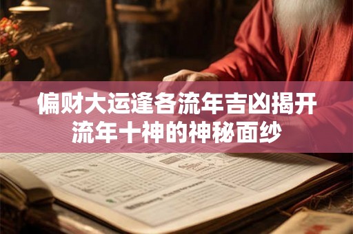 偏财大运逢各流年吉凶揭开流年十神的神秘面纱