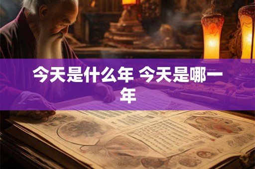 今天是什么年 今天是哪一年
