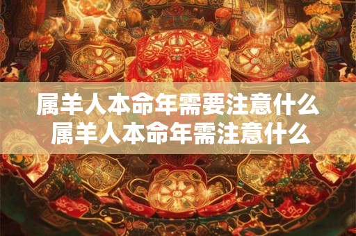 属羊人本命年需要注意什么 属羊人本命年需注意什么