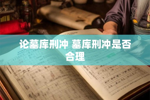 论墓库刑冲 墓库刑冲是否合理