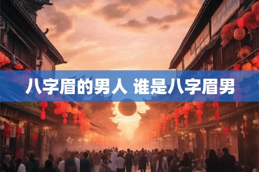 八字眉的男人 谁是八字眉男