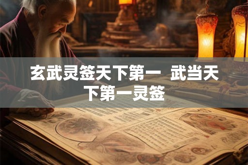 玄武灵签天下第一 武当天下第一灵签 玄武灵签天下第一 武当天下第一灵签