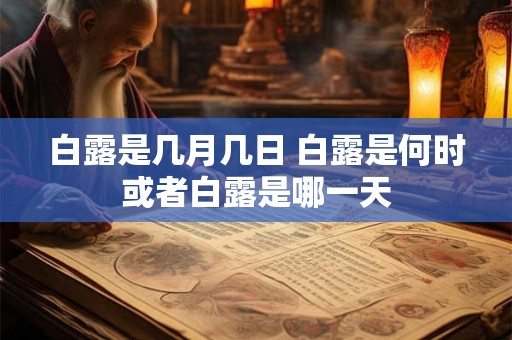 白露是几月几日 白露是何时或者白露是哪一天