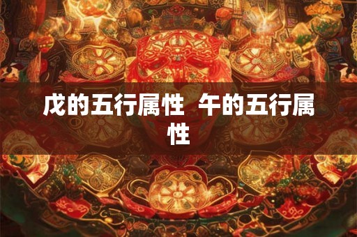 戊的五行属性 午的五行属性 戊的五行属性 午的五行属性
