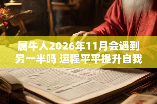 属牛人2026年11月会遇到另一半吗 运程平平提升自我
