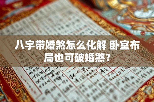 八字带婚煞怎么化解 卧室布局也可破婚煞？