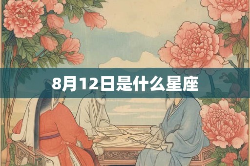 8月12日是什么星座 8月12日是什么星座