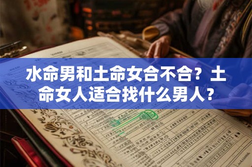 水命男和土命女合不合？土命女人适合找什么男人？