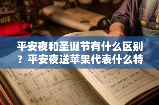 平安夜和圣诞节有什么区别？平安夜送苹果代表什么特殊含义？