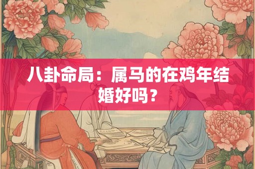 八卦命局：属马的在鸡年结婚好吗？