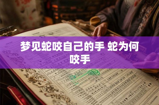 梦见蛇咬自己的手 蛇为何咬手