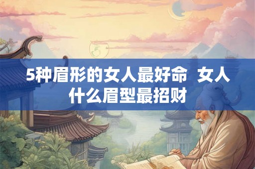 5种眉形的女人最好命 女人什么眉型最招财 5种眉形的女人最好命 女人什么眉型最招财