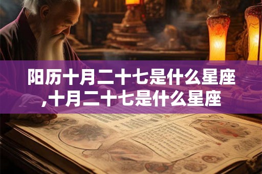 阳历十月二十七是什么星座,十月二十七是什么星座