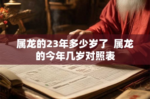 属龙的23年多少岁了  属龙的今年几岁对照表