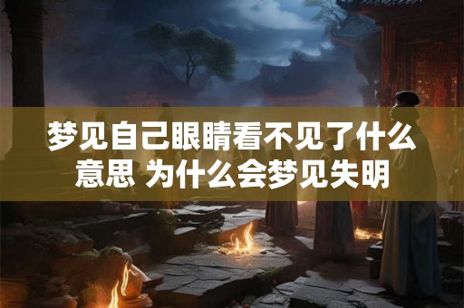 梦见自己眼睛看不见了什么意思 为什么会梦见失明
