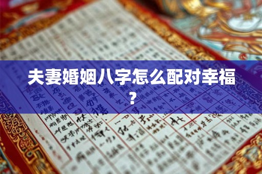 夫妻婚姻八字怎么配对幸福？
