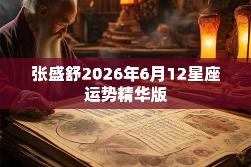 张盛舒2026年6月12星座运势精华版