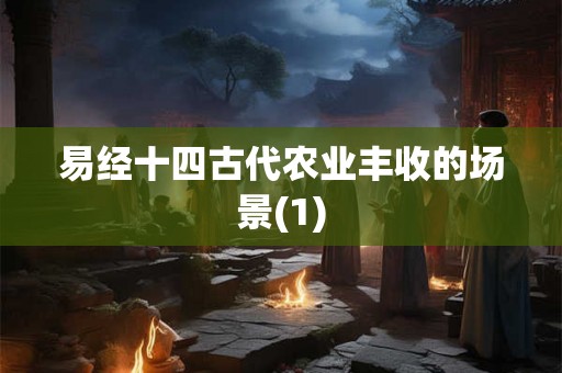 易经十四古代农业丰收的场景(1)