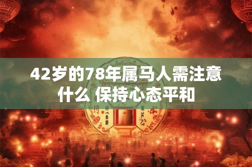 42岁的78年属马人需注意什么 保持心态平和