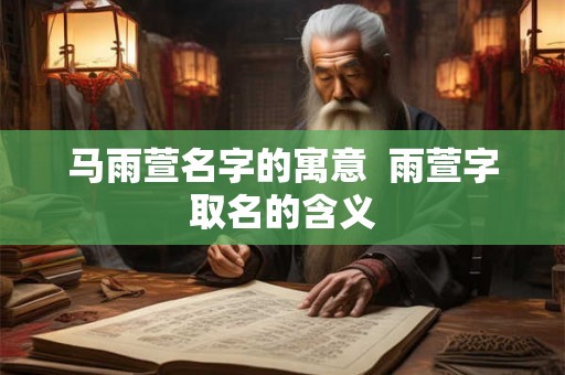 马雨萱名字的寓意  雨萱字取名的含义