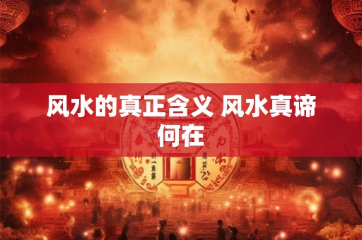 风水的真正含义 风水真谛何在 风水的真正含义 风水真谛何在