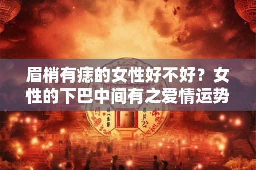 眉梢有痣的女性好不好？女性的下巴中间有之爱情运势好吗？