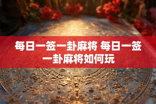 每日一签一卦麻将 每日一签一卦麻将如何玩