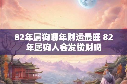 82年属狗哪年财运最旺 82年属狗人会发横财吗 82年属狗哪年财运最旺 82年属狗人会发横财吗