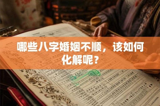 哪些八字婚姻不顺，该如何化解呢？