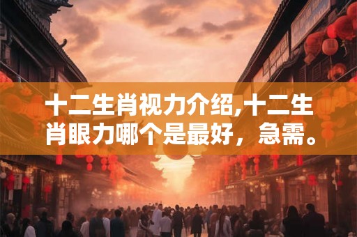 十二生肖视力介绍,十二生肖眼力哪个是最好，急需。。。。