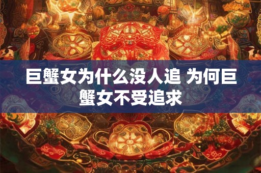 巨蟹女为什么没人追 为何巨蟹女不受追求