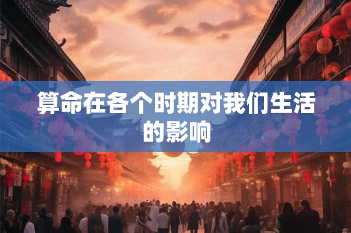 算命在各个时期对我们生活的影响