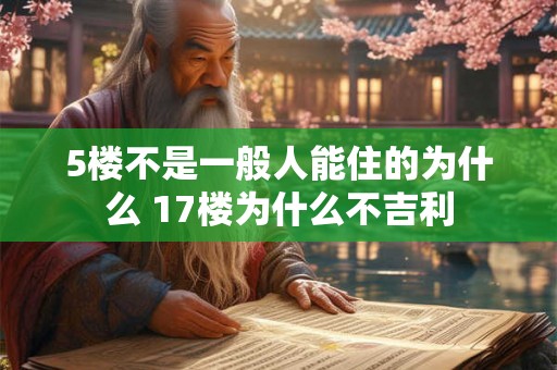 5楼不是一般人能住的为什么 17楼为什么不吉利
