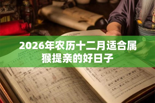 2026年农历十二月适合属猴提亲的好日子