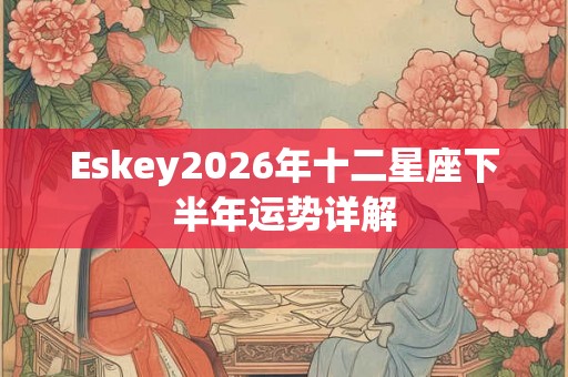 Eskey2026年十二星座下半年运势详解
