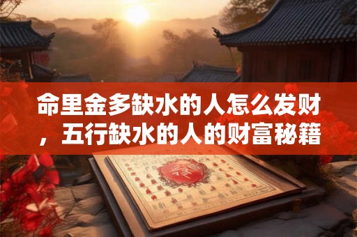 命里金多缺水的人怎么发财，五行缺水的人的财富秘籍