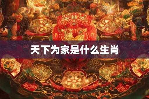 天下为家是什么生肖
