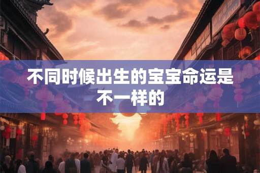 不同时候出生的宝宝命运是不一样的