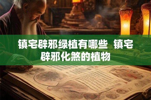 镇宅辟邪绿植有哪些 镇宅辟邪化煞的植物 镇宅辟邪绿植有哪些 镇宅辟邪化煞的植物