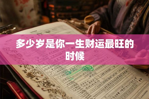 多少岁是你一生财运最旺的时候