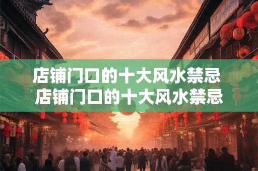 店铺门口的十大风水禁忌 店铺门口的十大风水禁忌