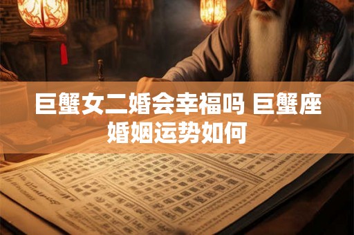 巨蟹女二婚会幸福吗 巨蟹座婚姻运势如何