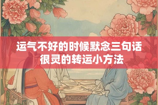 运气不好的时候默念三句话  很灵的转运小方法
