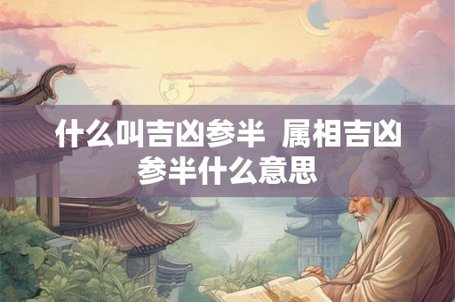 什么叫吉凶参半  属相吉凶参半什么意思