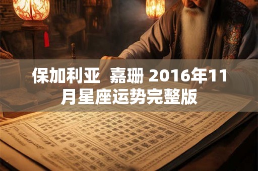 保加利亚  嘉珊 2016年11月星座运势完整版