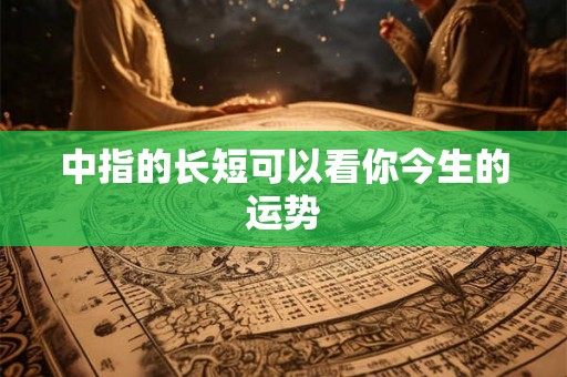 中指的长短可以看你今生的运势