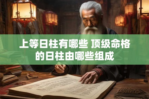 上等日柱有哪些 顶级命格的日柱由哪些组成