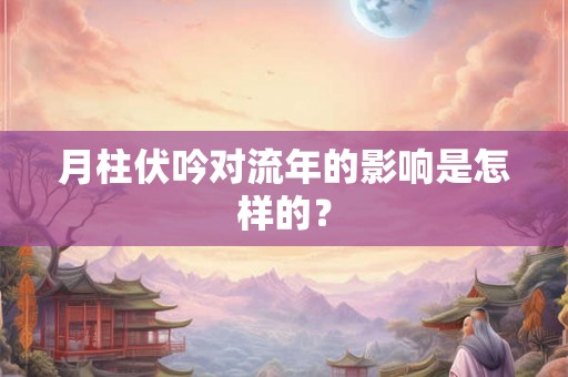 月柱伏吟对流年的影响是怎样的？
