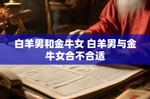 白羊男和金牛女 白羊男与金牛女合不合适
