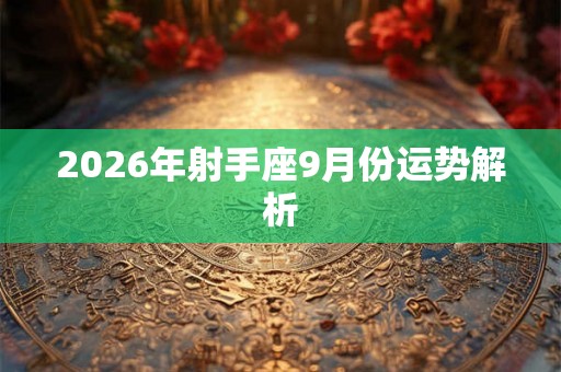 2026年射手座9月份运势解析